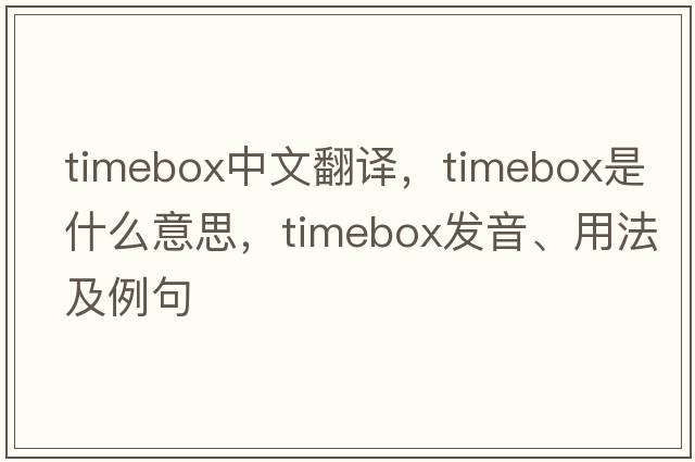 timebox中文翻譯，timebox是什么意思，timebox發(fā)音、用法及例句