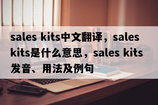 sales kits中文翻譯，sales kits是什么意思，sales kits發(fā)音、用法及例句