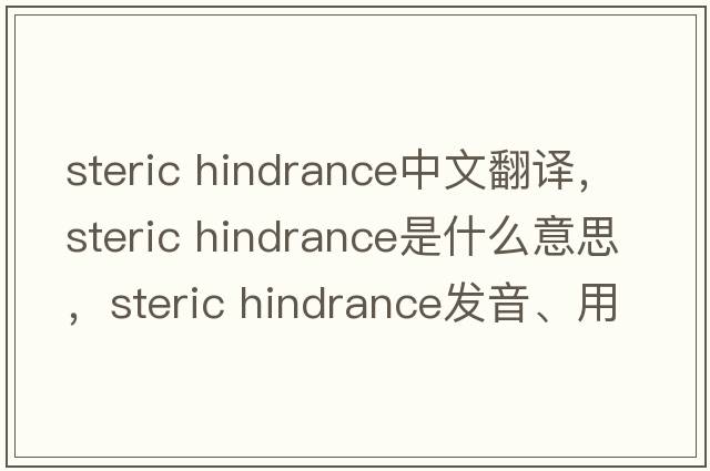steric hindrance中文翻譯，steric hindrance是什么意思，steric hindrance發(fā)音、用法及例句