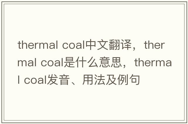 thermal coal中文翻譯，thermal coal是什么意思，thermal coal發(fā)音、用法及例句