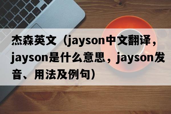 杰森英文（Jayson中文翻譯，Jayson是什么意思，Jayson發(fā)音、用法及例句）