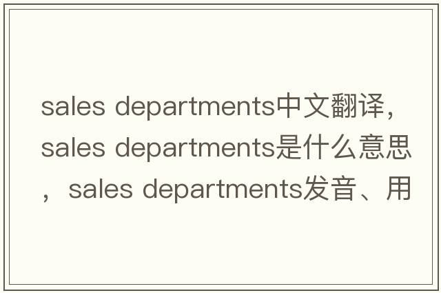 sales departments中文翻譯，sales departments是什么意思，sales departments發(fā)音、用法及例句