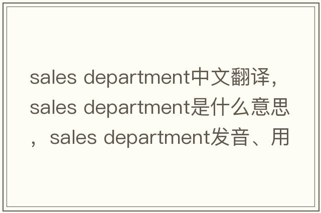 sales department中文翻譯，sales department是什么意思，sales department發(fā)音、用法及例句