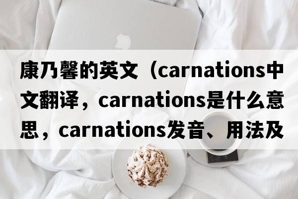 康乃馨的英文（carnations中文翻譯，carnations是什么意思，carnations發(fā)音、用法及例句）