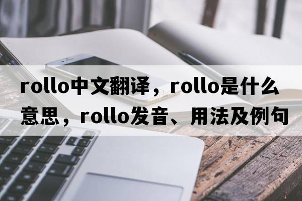 Rollo中文翻譯，Rollo是什么意思，Rollo發(fā)音、用法及例句