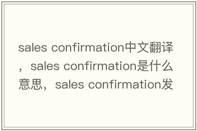 sales confirmation中文翻譯，sales confirmation是什么意思，sales confirmation發(fā)音、用法及例句