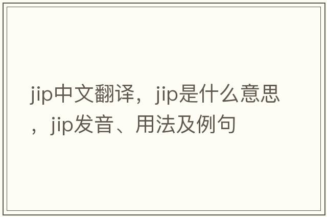 JIP中文翻譯，JIP是什么意思，JIP發(fā)音、用法及例句