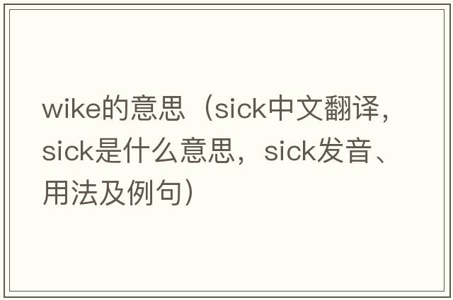 wike的意思（sick中文翻譯，sick是什么意思，sick發(fā)音、用法及例句）