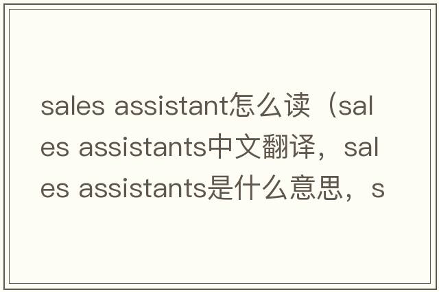 sales assistant怎么讀（sales assistants中文翻譯，sales assistants是什么意思，sales assistants發(fā)音、用法及例句）