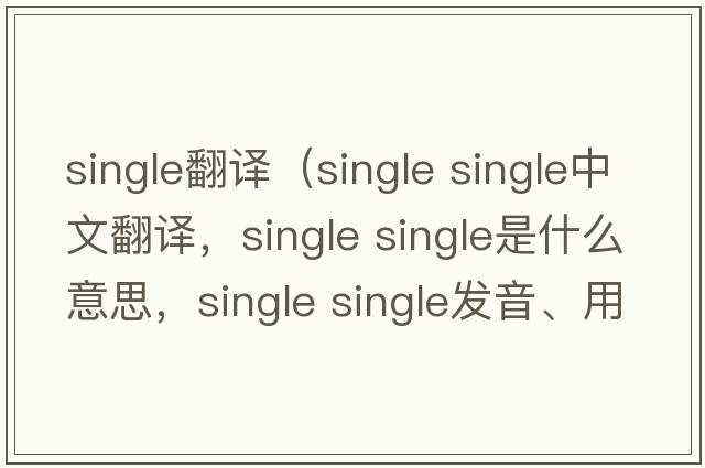 single翻譯（single single中文翻譯，single single是什么意思，single single發(fā)音、用法及例句）