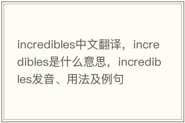 Incredibles中文翻譯，Incredibles是什么意思，Incredibles發(fā)音、用法及例句