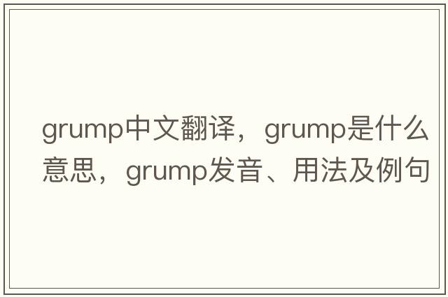 grump中文翻譯，grump是什么意思，grump發(fā)音、用法及例句