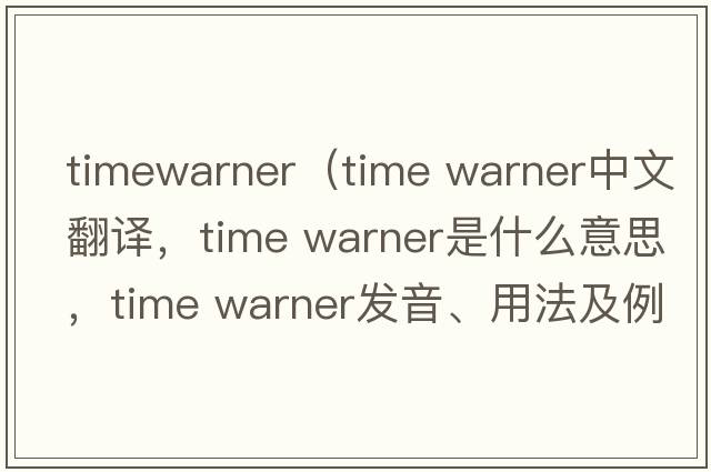 timewarner（time warner中文翻譯，time warner是什么意思，time warner發(fā)音、用法及例句）