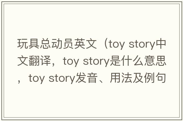 玩具總動(dòng)員英文（toy story中文翻譯，toy story是什么意思，toy story發(fā)音、用法及例句）