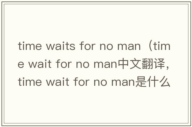 time waits for no man（time wait for no man中文翻譯，time wait for no man是什么意思，time wait for no man發(fā)音、用法及例