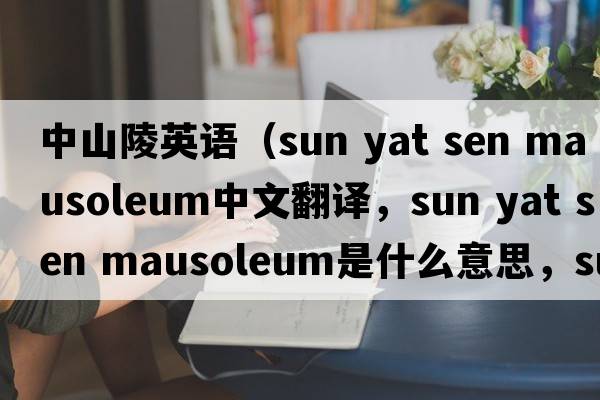 中山陵英語(yǔ)（sun yat sen mausoleum中文翻譯，sun yat sen mausoleum是什么意思，sun yat sen mausoleum發(fā)音、用法及例句）
