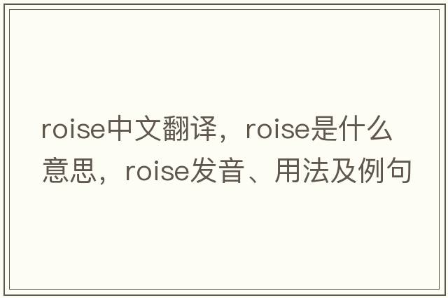 roise中文翻譯，roise是什么意思，roise發(fā)音、用法及例句