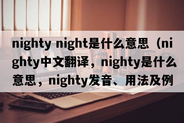 nighty night是什么意思（nighty中文翻譯，nighty是什么意思，nighty發(fā)音、用法及例句）