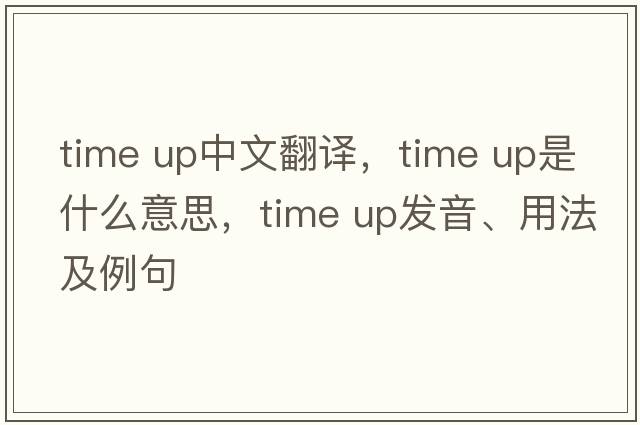 time up中文翻譯，time up是什么意思，time up發(fā)音、用法及例句
