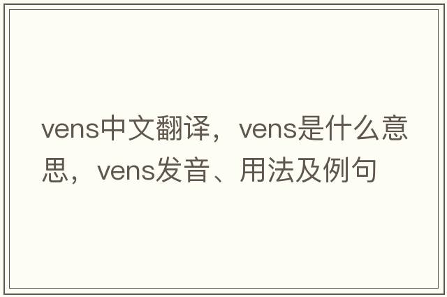 vens中文翻譯，vens是什么意思，vens發(fā)音、用法及例句