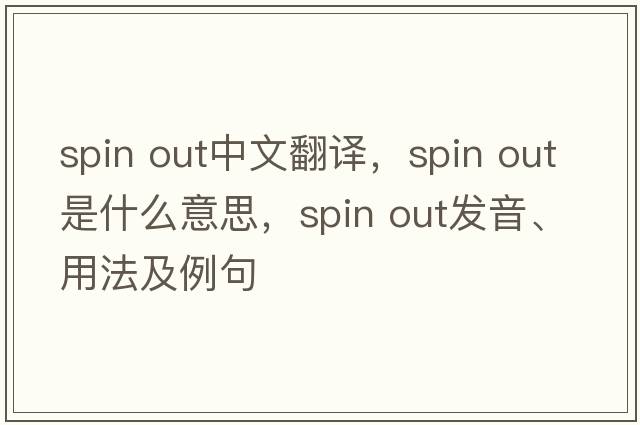 spin out中文翻譯，spin out是什么意思，spin out發(fā)音、用法及例句