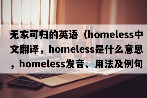 無(wú)家可歸的英語(yǔ)（homeless中文翻譯，homeless是什么意思，homeless發(fā)音、用法及例句）