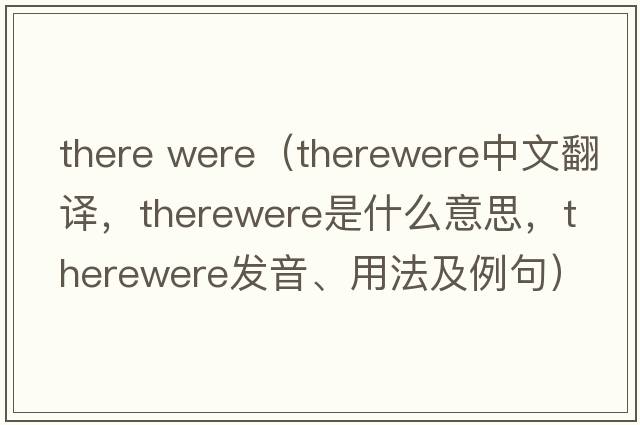 there were（therewere中文翻譯，therewere是什么意思，therewere發(fā)音、用法及例句）
