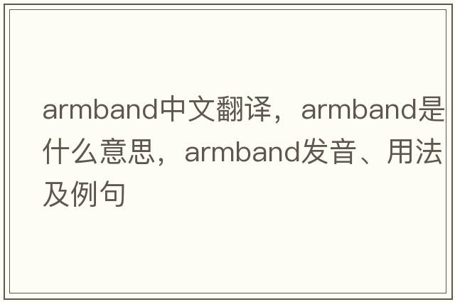 armband中文翻譯，armband是什么意思，armband發(fā)音、用法及例句