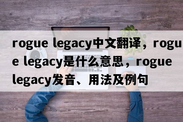 rogue legacy中文翻譯，rogue legacy是什么意思，rogue legacy發(fā)音、用法及例句