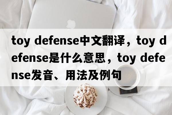 toy defense中文翻譯，toy defense是什么意思，toy defense發(fā)音、用法及例句