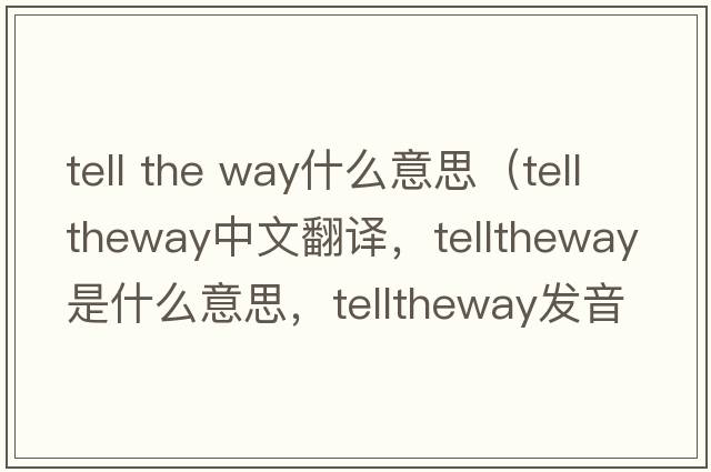 tell the way什么意思（telltheway中文翻譯，telltheway是什么意思，telltheway發(fā)音、用法及例句）