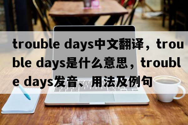 trouble days中文翻譯，trouble days是什么意思，trouble days發(fā)音、用法及例句