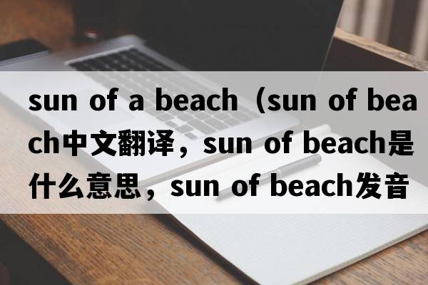 sun of a beach（sun of beach中文翻譯，sun of beach是什么意思，sun of beach發(fā)音、用法及例句）