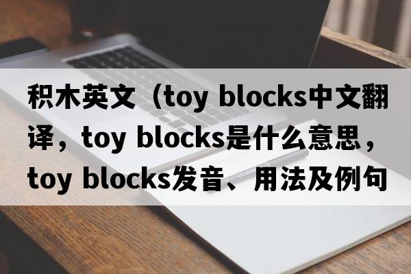 積木英文（toy blocks中文翻譯，toy blocks是什么意思，toy blocks發(fā)音、用法及例句）