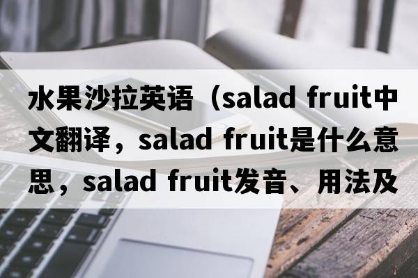 水果沙拉英語(yǔ)（salad fruit中文翻譯，salad fruit是什么意思，salad fruit發(fā)音、用法及例句）