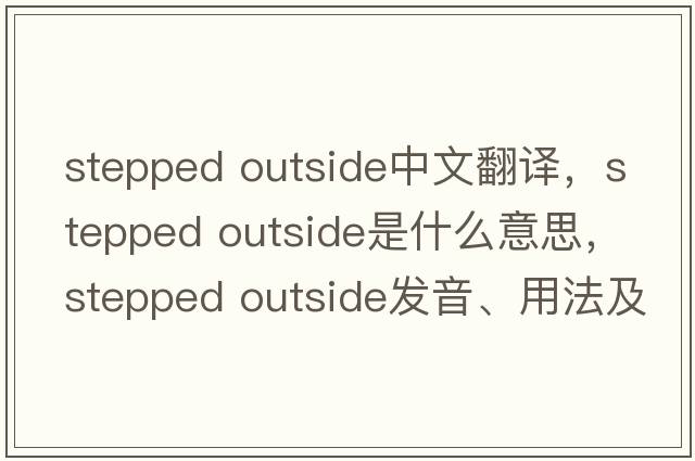 stepped outside中文翻譯，stepped outside是什么意思，stepped outside發(fā)音、用法及例句