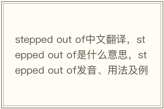 stepped out of中文翻譯，stepped out of是什么意思，stepped out of發(fā)音、用法及例句