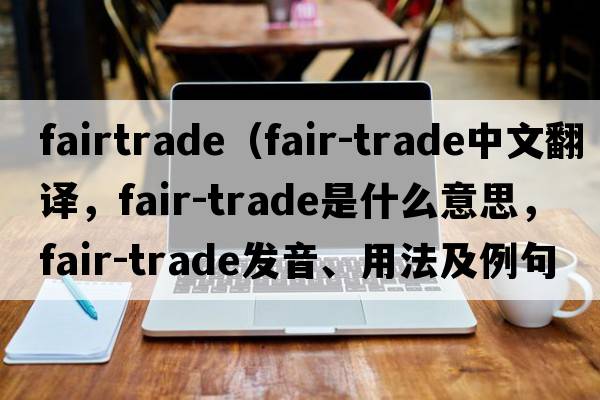 fairtrade（fair-trade中文翻譯，fair-trade是什么意思，fair-trade發(fā)音、用法及例句）