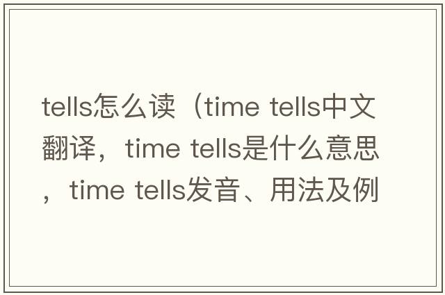 tells怎么讀（time tells中文翻譯，time tells是什么意思，time tells發(fā)音、用法及例句）