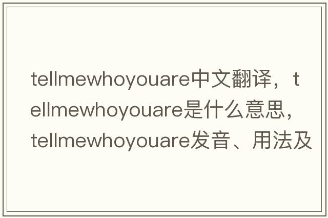 tellmewhoyouare中文翻譯，tellmewhoyouare是什么意思，tellmewhoyouare發(fā)音、用法及例句