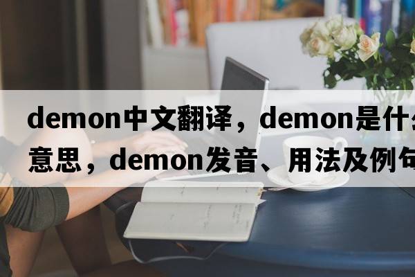 demon中文翻譯，demon是什么意思，demon發(fā)音、用法及例句
