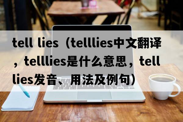 tell lies（telllies中文翻譯，telllies是什么意思，telllies發(fā)音、用法及例句）