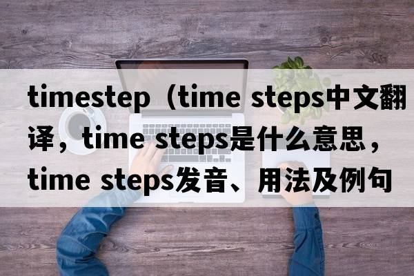 timestep（time steps中文翻譯，time steps是什么意思，time steps發(fā)音、用法及例句）