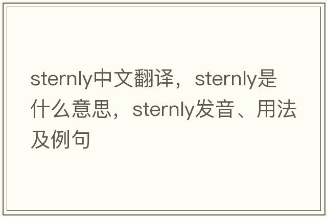 sternly中文翻譯，sternly是什么意思，sternly發(fā)音、用法及例句