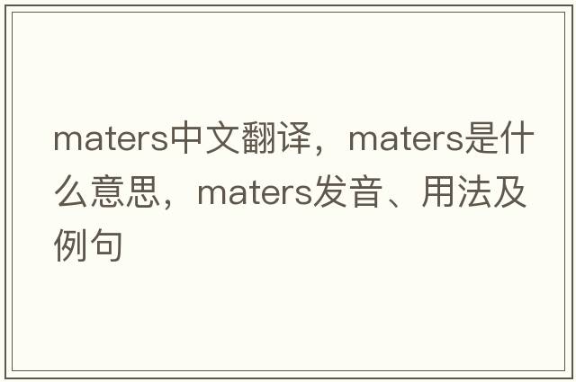 maters中文翻譯，maters是什么意思，maters發(fā)音、用法及例句