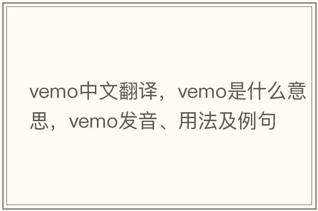 vemo中文翻譯，vemo是什么意思，vemo發(fā)音、用法及例句