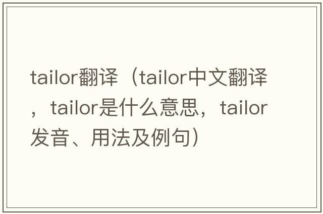 tailor翻譯（tailor中文翻譯，tailor是什么意思，tailor發(fā)音、用法及例句）