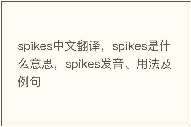 spikes中文翻譯，spikes是什么意思，spikes發(fā)音、用法及例句
