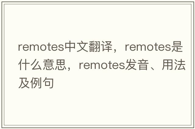 remotes中文翻譯，remotes是什么意思，remotes發(fā)音、用法及例句