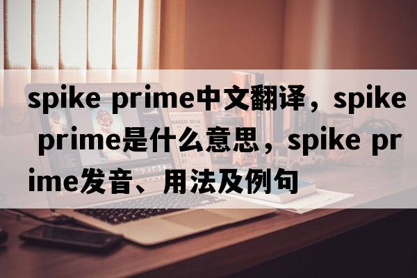 spike prime中文翻譯，spike prime是什么意思，spike prime發(fā)音、用法及例句